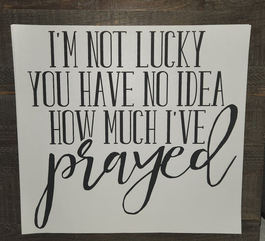 I'm Not lucky you have no Idea How Much I've Prayed